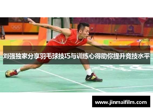 刘强独家分享羽毛球技巧与训练心得助你提升竞技水平