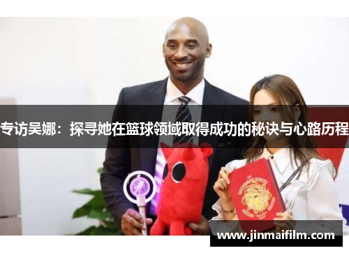 专访吴娜：探寻她在篮球领域取得成功的秘诀与心路历程