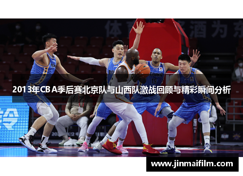 2013年CBA季后赛北京队与山西队激战回顾与精彩瞬间分析