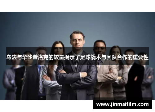乌法与华沙普洛克的较量揭示了足球战术与团队合作的重要性