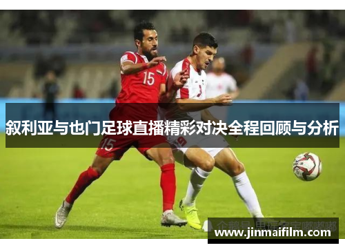 叙利亚与也门足球直播精彩对决全程回顾与分析