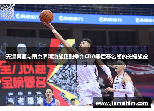 天津男篮与南京同曦激战正酣争夺CBA季后赛名额的关键战役